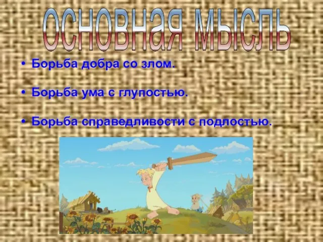 Борьба добра со злом. Борьба ума с глупостью. Борьба справедливости с подлостью. основная мысль