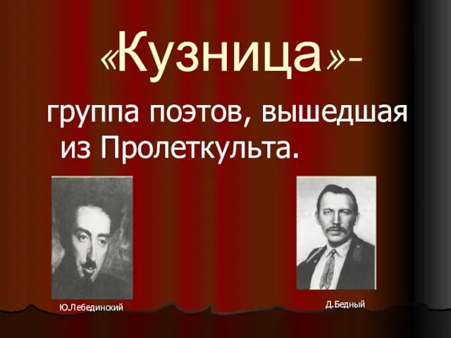 «Кузница»- группа поэтов, вышедшая из Пролеткульта. Ю.Лебединский Д.Бедный