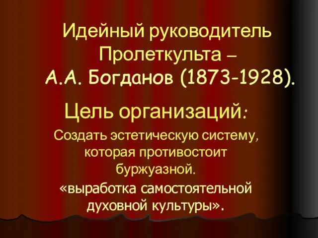 Идейный руководитель Пролеткульта – А.А. Богданов (1873-1928). Цель организаций: Создать эстетическую систему,