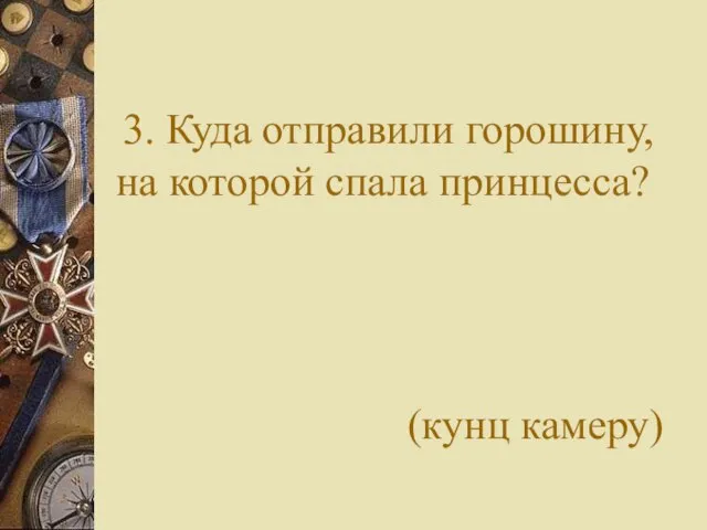 3. Куда отправили горошину, на которой спала принцесса? (кунц камеру)