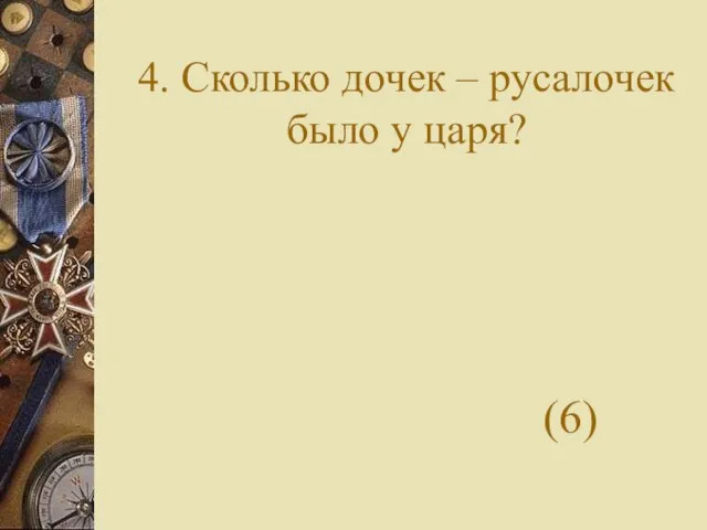 4. Сколько дочек – русалочек было у царя? (6)