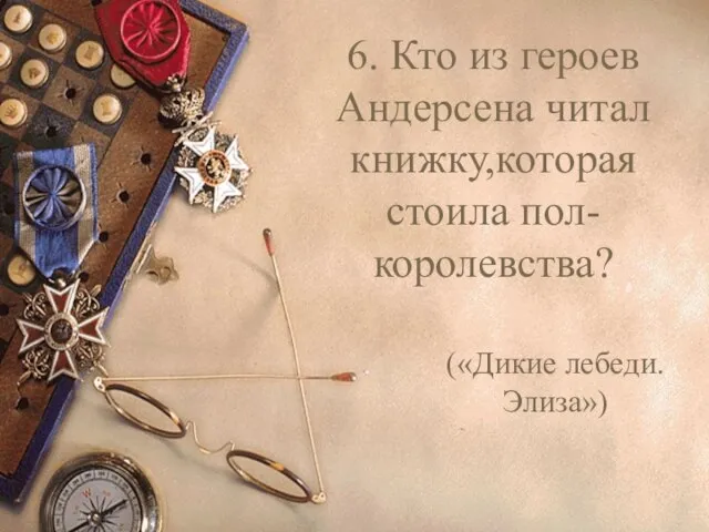 6. Кто из героев Андерсена читал книжку,которая стоила пол-королевства? («Дикие лебеди.Элиза»)