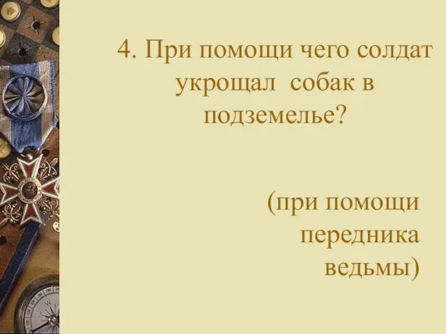 4. При помощи чего солдат укрощал собак в подземелье? (при помощи передника ведьмы)