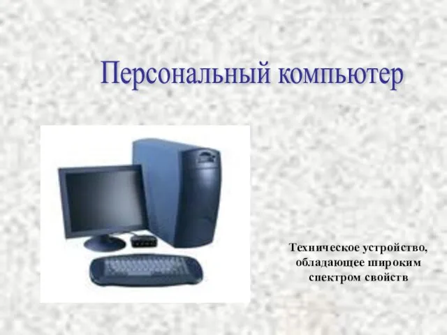 Персональный компьютер Техническое устройство, обладающее широким спектром свойств