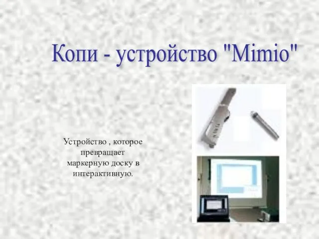 Копи - устройство "Mimio" Устройство , которое превращает маркерную доску в интерактивную.