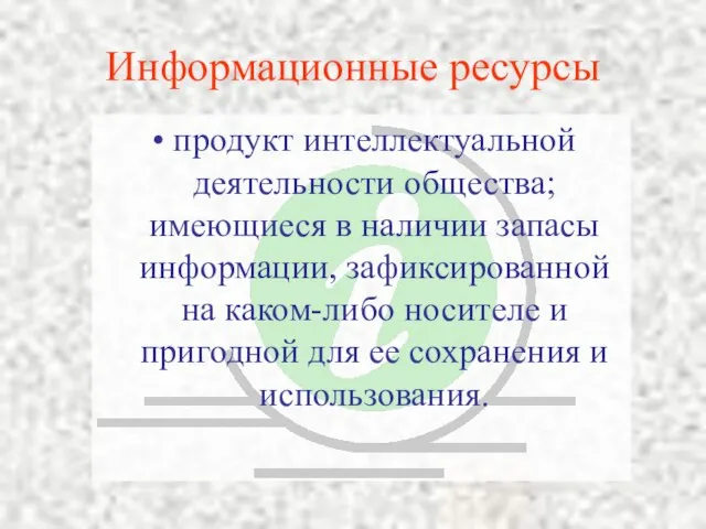 Информационные ресурсы продукт интеллектуальной деятельности общества; имеющиеся в наличии запасы информации, зафиксированной