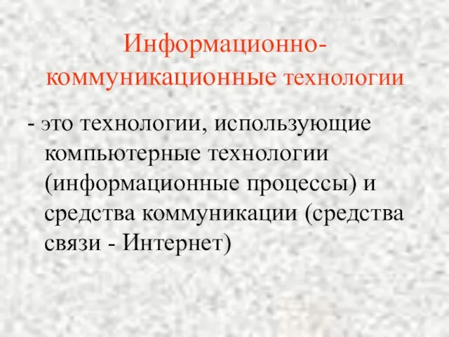 Информационно-коммуникационные технологии - это технологии, использующие компьютерные технологии (информационные процессы) и средства