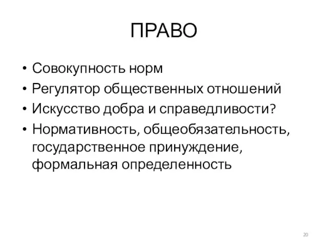 ПРАВО Совокупность норм Регулятор общественных отношений Искусство добра и справедливости? Нормативность, общеобязательность, государственное принуждение, формальная определенность