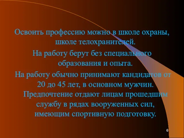 Освоить профессию можно в школе охраны, школе телохранителей. На работу берут без