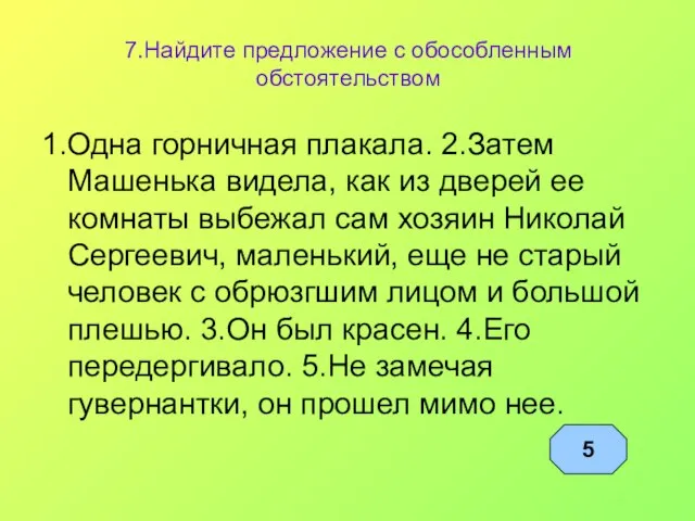 7.Найдите предложение с обособленным обстоятельством 1.Одна горничная плакала. 2.Затем Машенька видела, как