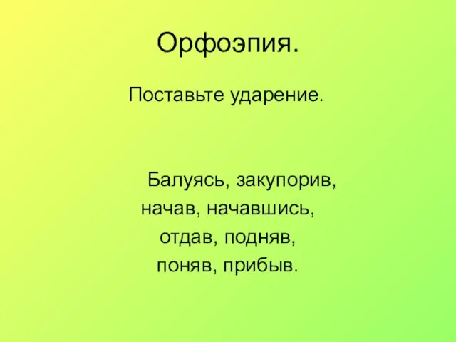 Орфоэпия. Поставьте ударение. Балуясь, закупорив, начав, начавшись, отдав, подняв, поняв, прибыв.