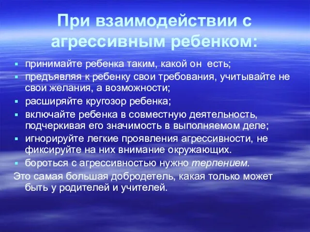 При взаимодействии с агрессивным ребенком: принимайте ребенка таким, какой он есть; предъявляя