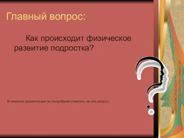 Главный вопрос: Как происходит физическое развитие подростка? В течении презентации по попробуем ответить на это вопрос.