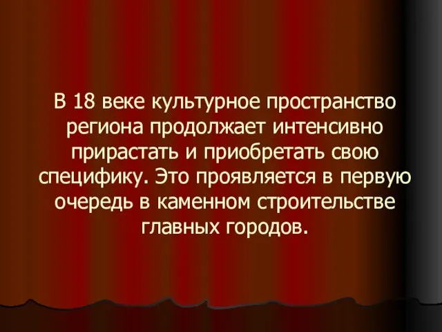 В 18 веке культурное пространство региона продолжает интенсивно прирастать и приобретать свою