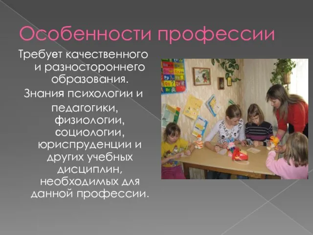 Особенности профессии Требует качественного и разностороннего образования. Знания психологии и педагогики, физиологии,