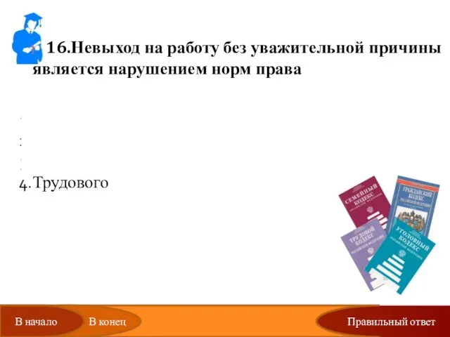 Правильный ответ 16.Невыход на работу без уважительной причины является нарушением норм права