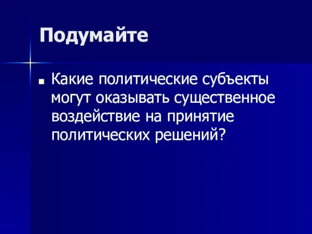 Подумайте Какие политические субъекты могут оказывать существенное воздействие на принятие политических решений?