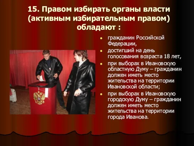 15. Правом избирать органы власти (активным избирательным правом) обладают : гражданин Российской