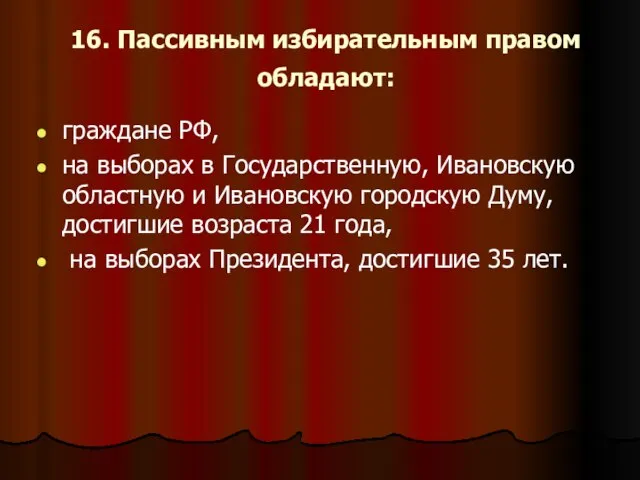 16. Пассивным избирательным правом обладают: граждане РФ, на выборах в Государственную, Ивановскую