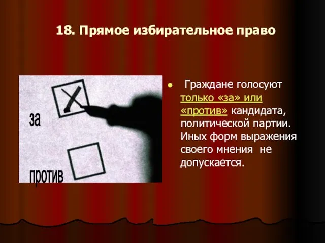 18. Прямое избирательное право Граждане голосуют только «за» или «против» кандидата, политической