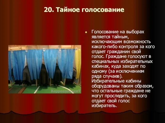 20. Тайное голосование Голосование на выборах является тайным, исключающим возможность какого-либо контроля