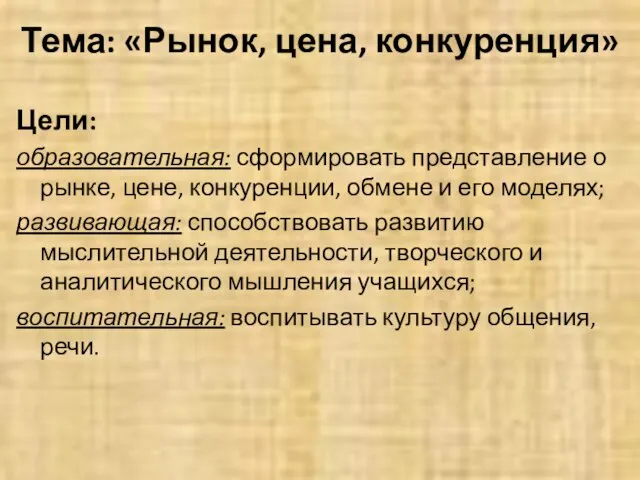 Тема: «Рынок, цена, конкуренция» Цели: образовательная: сформировать представление о рынке, цене, конкуренции,