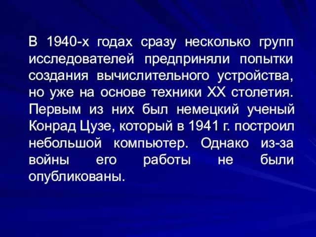 В 1940-х годах сразу несколько групп исследователей предприняли попытки создания вычислительного устройства,