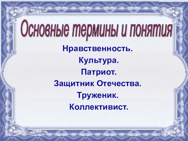 Нравственность. Культура. Патриот. Защитник Отечества. Труженик. Коллективист. Основные термины и понятия