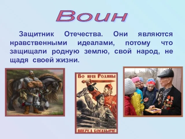 Воин Защитник Отечества. Они являются нравственными идеалами, потому что защищали родную землю,