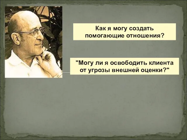 Как я могу создать помогающие отношения? "Могу ли я освободить клиента от угрозы внешней оценки?"