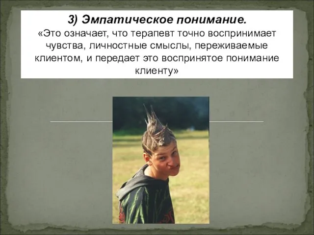 3) Эмпатическое понимание. «Это означает, что терапевт точно воспринимает чувства, личностные смыслы,