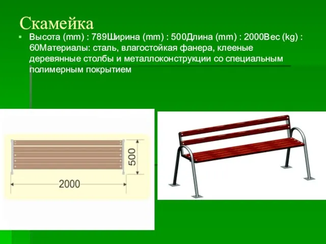 Скамейка Высота (mm) : 789Ширина (mm) : 500Длина (mm) : 2000Вес (kg)