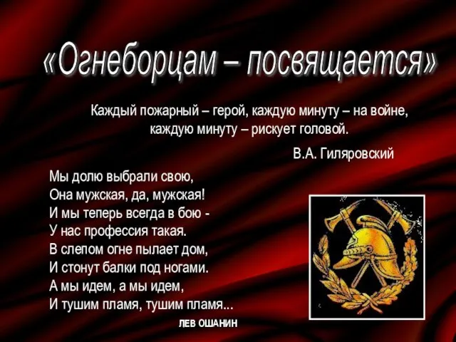 «Огнеборцам – посвящается» Каждый пожарный – герой, каждую минуту – на войне,