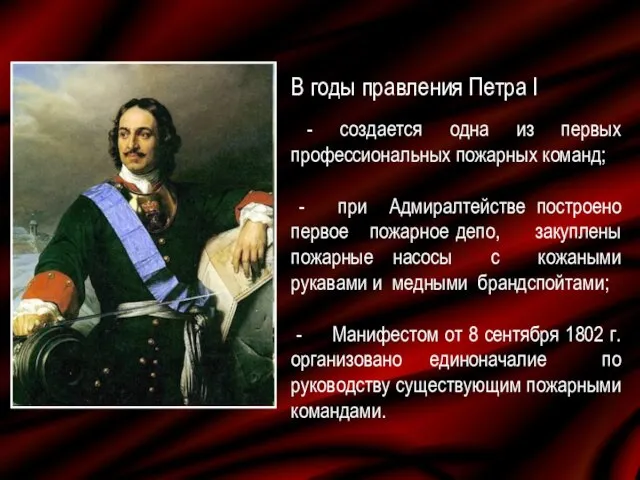 В годы правления Петра I - создается одна из первых профессиональных пожарных