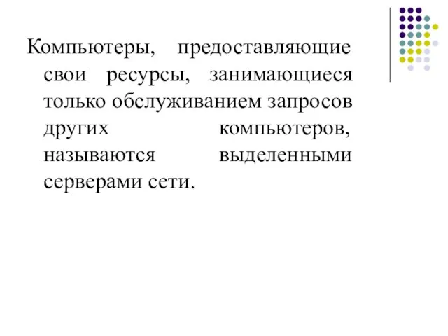 Компьютеры, предоставляющие свои ресурсы, занимающиеся только обслуживанием запросов других компьютеров, называются выделенными серверами сети.