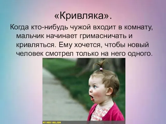 «Кривляка». Когда кто-нибудь чужой входит в комнату, мальчик начинает гримасничать и кривляться.