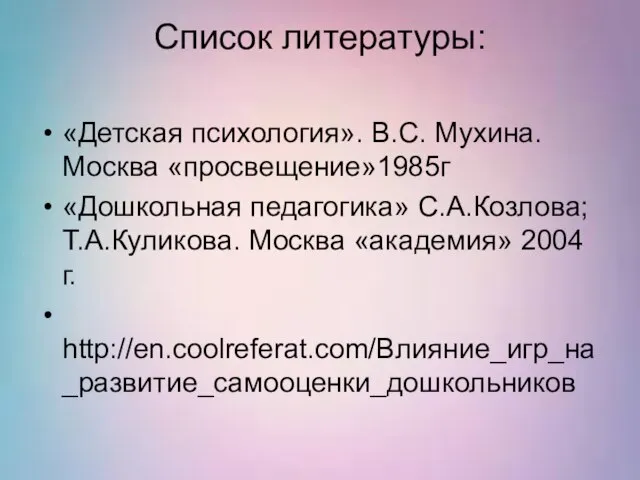 Список литературы: «Детская психология». В.С. Мухина. Москва «просвещение»1985г «Дошкольная педагогика» С.А.Козлова; Т.А.Куликова.