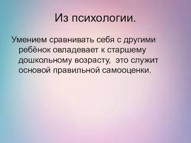 Из психологии. Умением сравнивать себя с другими ребёнок овладевает к старшему дошкольному