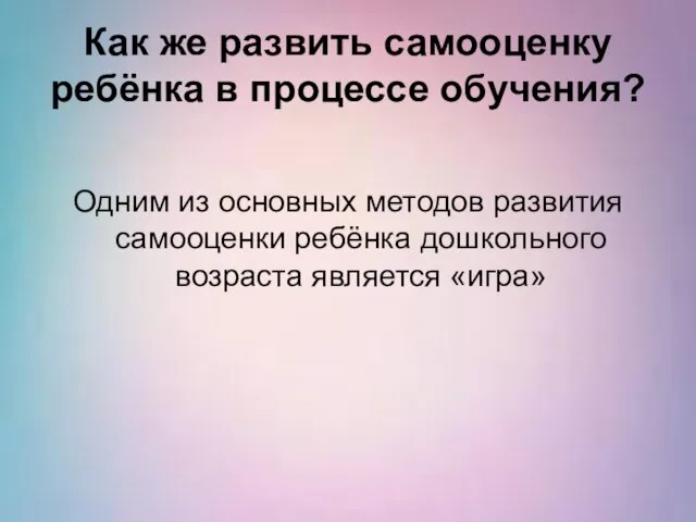 Как же развить самооценку ребёнка в процессе обучения? Одним из основных методов