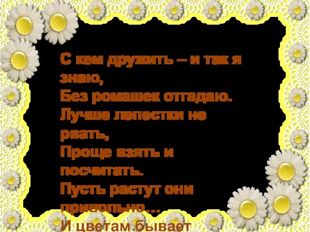 С кем дружить – и так я знаю, Без ромашек отгадаю. Лучше