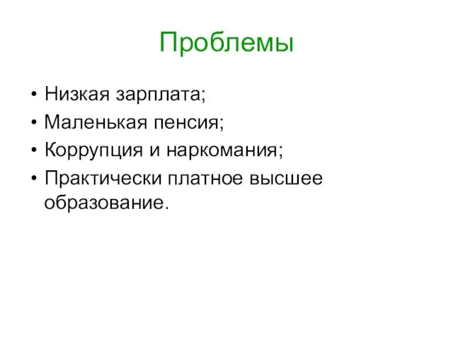 Проблемы Низкая зарплата; Маленькая пенсия; Коррупция и наркомания; Практически платное высшее образование.