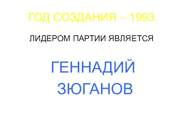 ГОД СОЗДАНИЯ – 1993. ЛИДЕРОМ ПАРТИИ ЯВЛЯЕТСЯ ГЕННАДИЙ ЗЮГАНОВ