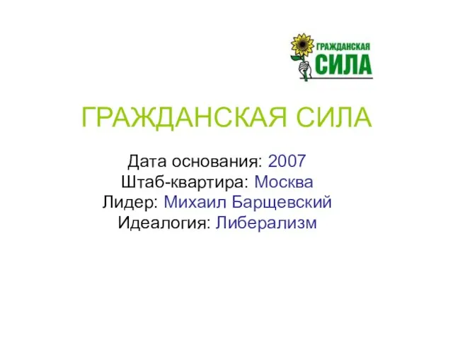 ГРАЖДАНСКАЯ СИЛА Дата основания: 2007 Штаб-квартира: Москва Лидер: Михаил Барщевский Идеалогия: Либерализм