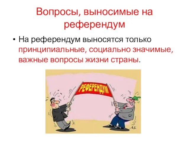 Вопросы, выносимые на референдум На референдум выносятся только принципиальные, социально значимые, важные вопросы жизни страны.