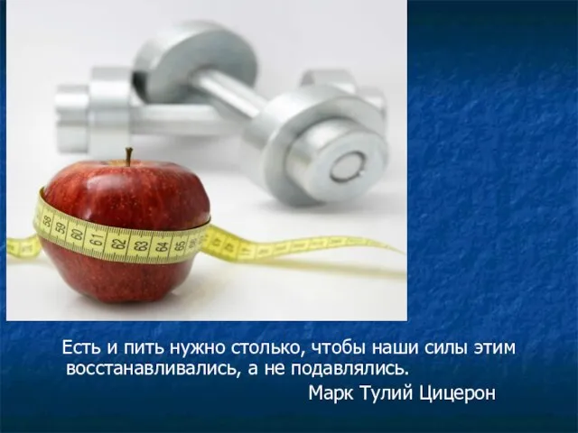 Есть и пить нужно столько, чтобы наши силы этим восстанавливались, а не подавлялись. Марк Тулий Цицерон