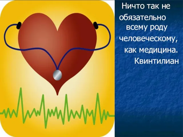 Ничто так не обязательно всему роду человеческому, как медицина. Квинтилиан