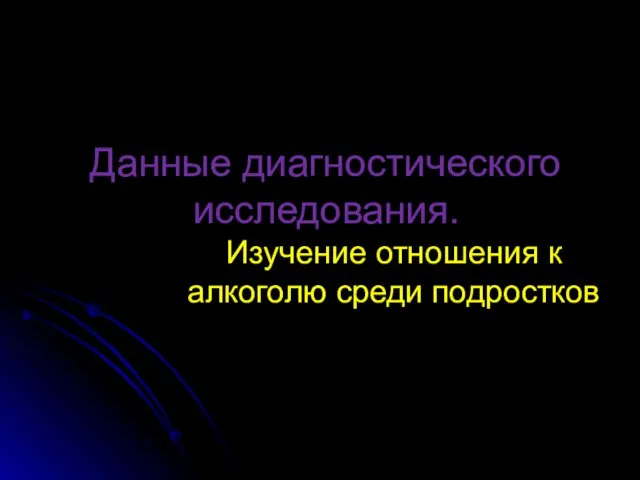 Данные диагностического исследования. Изучение отношения к алкоголю среди подростков