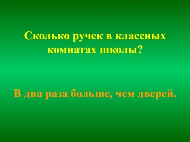 Сколько ручек в классных комнатах школы? В два раза больше, чем дверей.