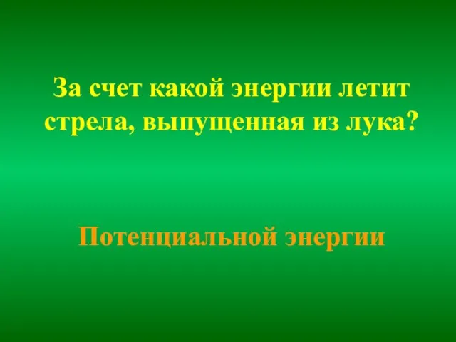 За счет какой энергии летит стрела, выпущенная из лука? Потенциальной энергии