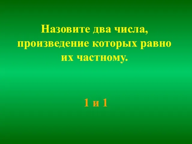 Назовите два числа, произведение которых равно их частному. 1 и 1